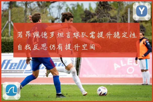若昂佩德罗坦言球队需提升稳定性自我反思仍有提升空间