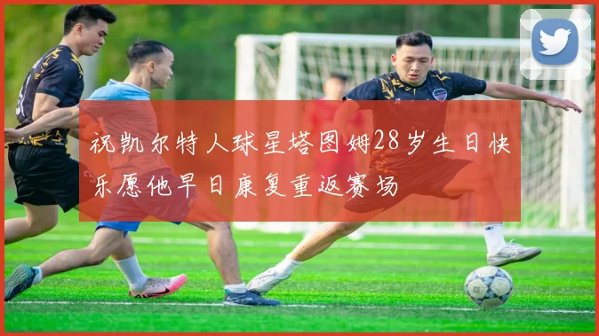 祝凯尔特人球星塔图姆28岁生日快乐愿他早日康复重返赛场