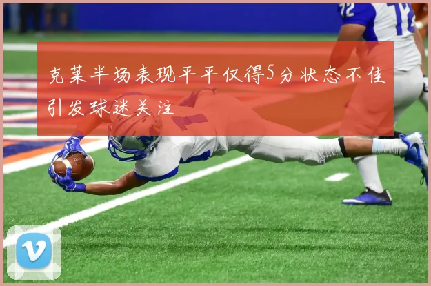 克莱半场表现平平仅得5分状态不佳引发球迷关注