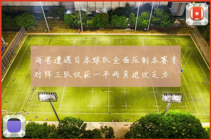 海港遭遇日本球队全面压制本赛季对阵三队仅获一平两负进攻乏力