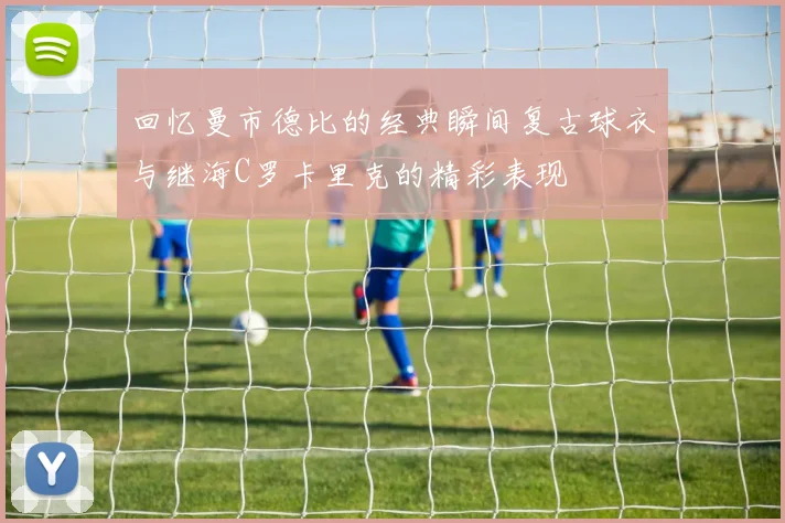 回忆曼市德比的经典瞬间复古球衣与继海C罗卡里克的精彩表现