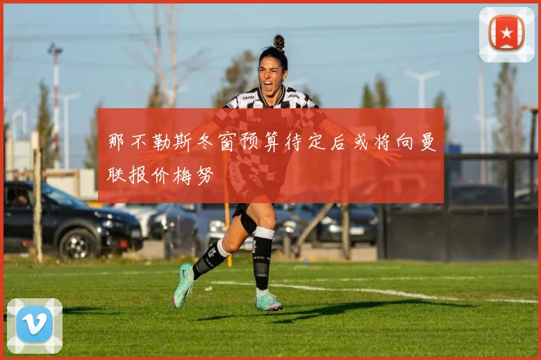 那不勒斯冬窗预算待定后或将向曼联报价梅努