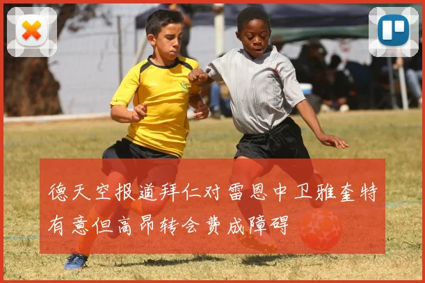 德天空报道拜仁对雷恩中卫雅奎特有意但高昂转会费成障碍