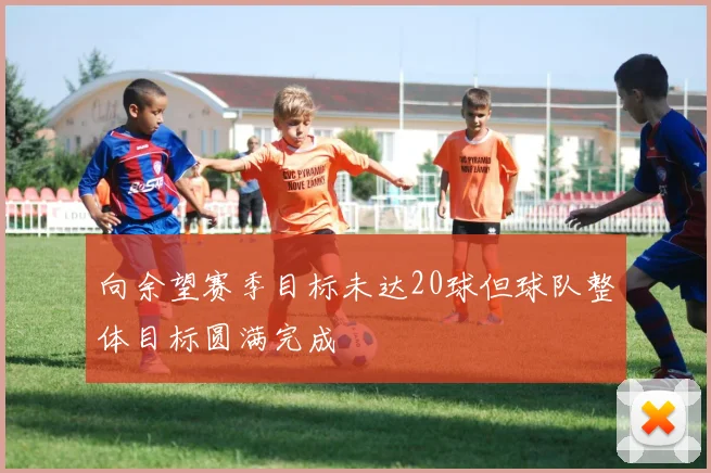 向余望赛季目标未达20球但球队整体目标圆满完成