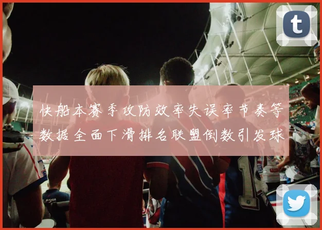 快船本赛季攻防效率失误率节奏等数据全面下滑排名联盟倒数引发球迷担忧