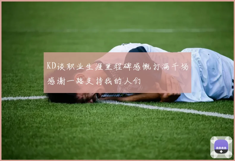 KD谈职业生涯里程碑感慨打满千场感谢一路支持我的人们