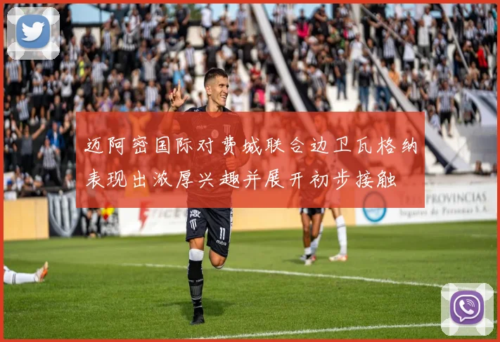 迈阿密国际对费城联合边卫瓦格纳表现出浓厚兴趣并展开初步接触
