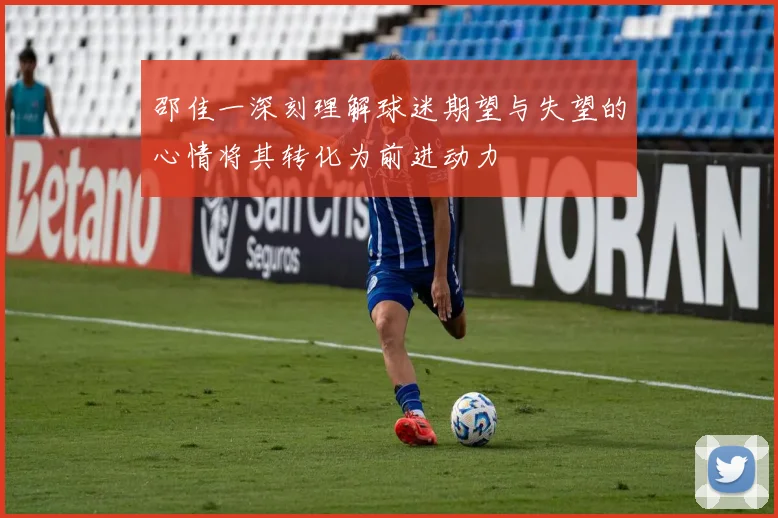邵佳一深刻理解球迷期望与失望的心情将其转化为前进动力