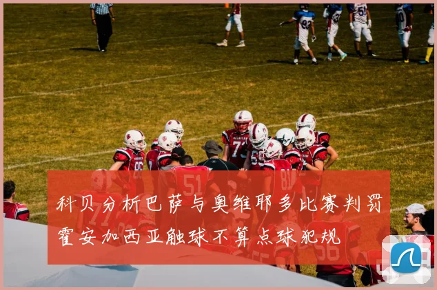 科贝分析巴萨与奥维耶多比赛判罚霍安加西亚触球不算点球犯规