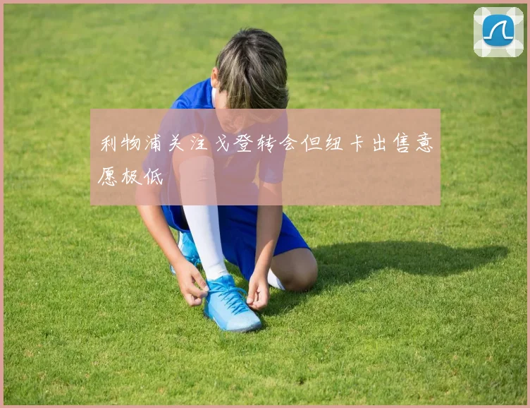利物浦关注戈登转会但纽卡出售意愿极低