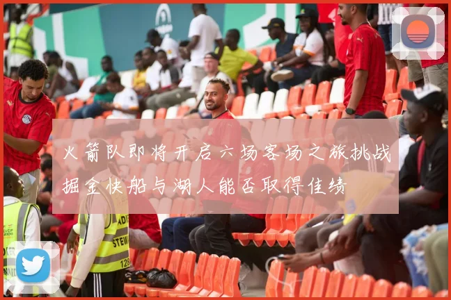 火箭队即将开启六场客场之旅挑战掘金快船与湖人能否取得佳绩