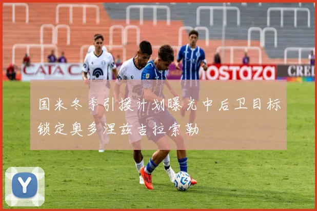 国米冬季引援计划曝光中后卫目标锁定奥多涅兹吉拉索勒