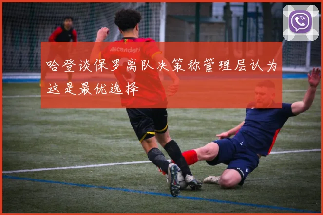 哈登谈保罗离队决策称管理层认为这是最优选择