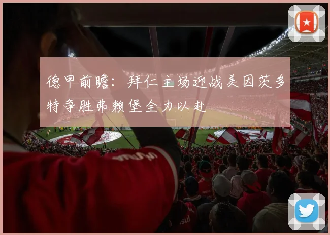 德甲前瞻：拜仁主场迎战美因茨多特争胜弗赖堡全力以赴
