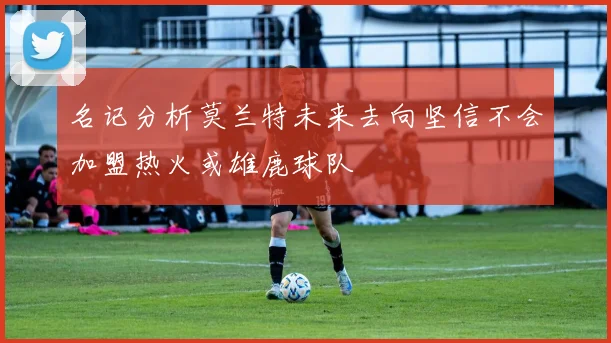 名记分析莫兰特未来去向坚信不会加盟热火或雄鹿球队