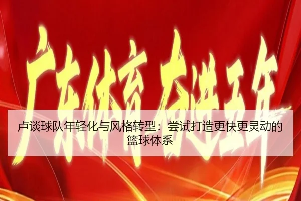 卢谈球队年轻化与风格转型：尝试打造更快更灵动的篮球体系（WukongSports）