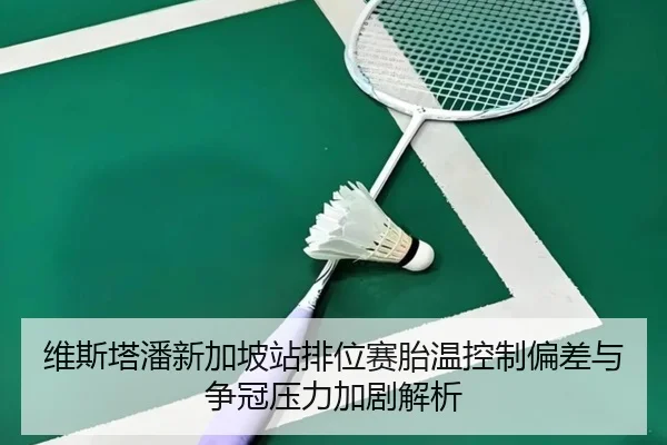维斯塔潘新加坡站排位赛胎温控制偏差与争冠压力加剧解析（WukongSports）